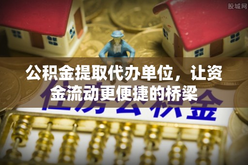 建昌公积金提取代办单位，让资金流动更便捷的桥梁