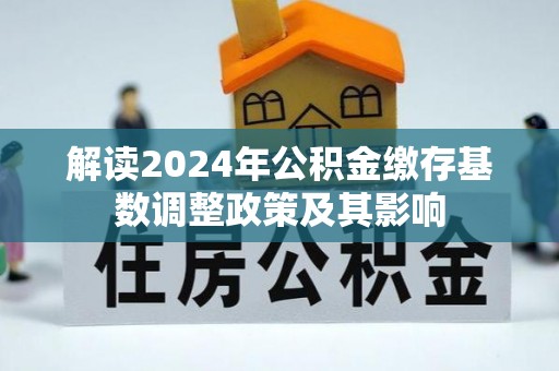 建昌解读2024年公积金缴存基数调整政策及其影响