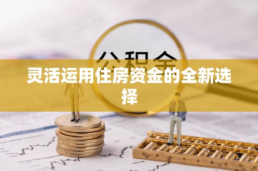 建昌灵活运用住房资金的全新选择