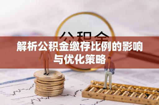 建昌解析公积金缴存比例的影响与优化策略