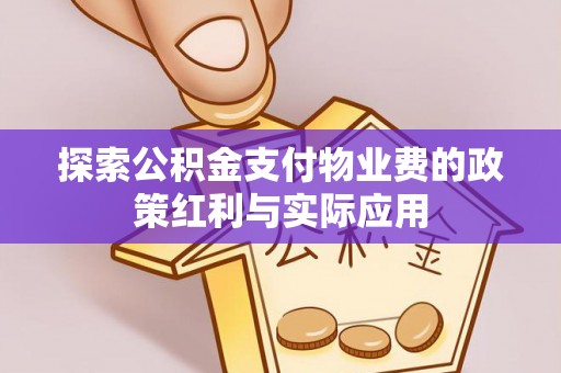 建昌探索公积金支付物业费的政策红利与实际应用