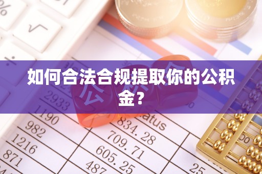 建昌如何合法合规提取你的公积金？