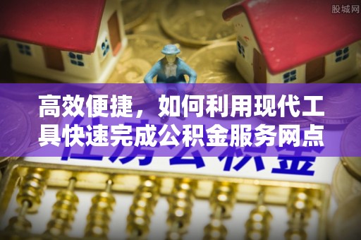 建昌高效便捷，如何利用现代工具快速完成公积金服务网点查询