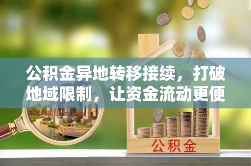 建昌公积金异地转移接续，打破地域限制，让资金流动更便捷