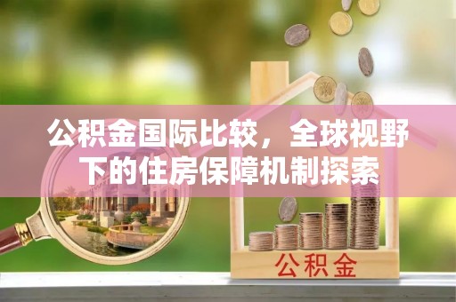 建昌公积金国际比较，全球视野下的住房保障机制探索