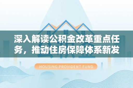 建昌深入解读公积金改革重点任务，推动住房保障体系新发展