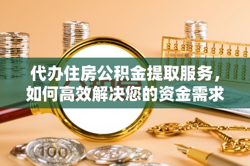 建昌代办住房公积金提取服务，如何高效解决您的资金需求
