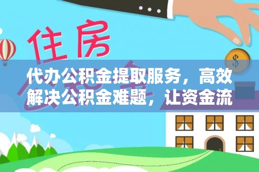建昌代办公积金提取服务，高效解决公积金难题，让资金流动更灵活