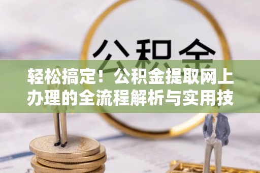 建昌轻松搞定！公积金提取网上办理的全流程解析与实用技巧