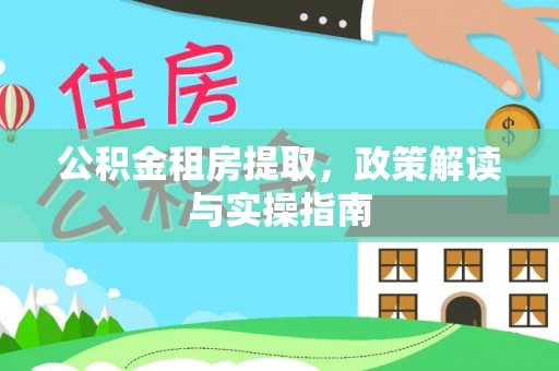 建昌公积金租房提取，政策解读与实操指南