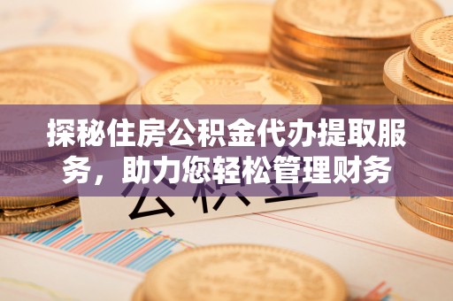建昌探秘住房公积金代办提取服务，助力您轻松管理财务