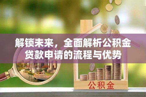 建昌解锁未来，全面解析公积金贷款申请的流程与优势