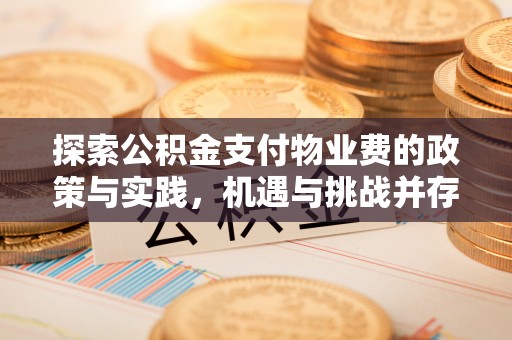 建昌探索公积金支付物业费的政策与实践，机遇与挑战并存