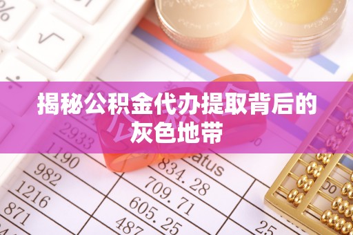 建昌揭秘公积金代办提取背后的灰色地带