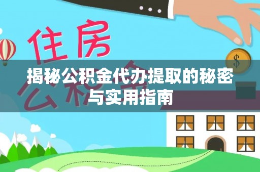 建昌揭秘公积金代办提取的秘密与实用指南