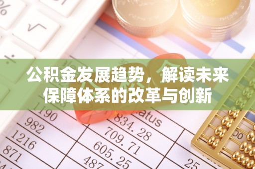建昌公积金发展趋势，解读未来保障体系的改革与创新