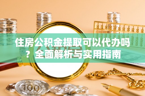 建昌住房公积金提取可以代办吗？全面解析与实用指南