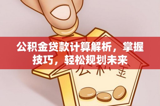 建昌公积金贷款计算解析，掌握技巧，轻松规划未来