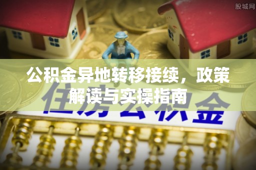 建昌公积金异地转移接续，政策解读与实操指南